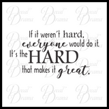 If it Weren't Hard Everyone would do It; Its the HARD that Makes it Great Vinyl Wall Decal