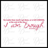 No Matter How Much I Get Done, I AM ENOUGH, Brene Brown Inspirational Vinyl Wall Decal