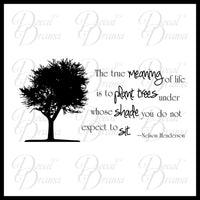 The True MEANING of Life Is to PLANT Trees Under Whose SHaDE You do not Expect to SIT, Vinyl Decal
